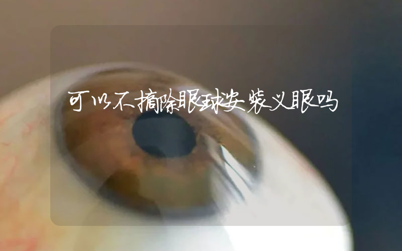 可以不摘除眼球安装义眼吗