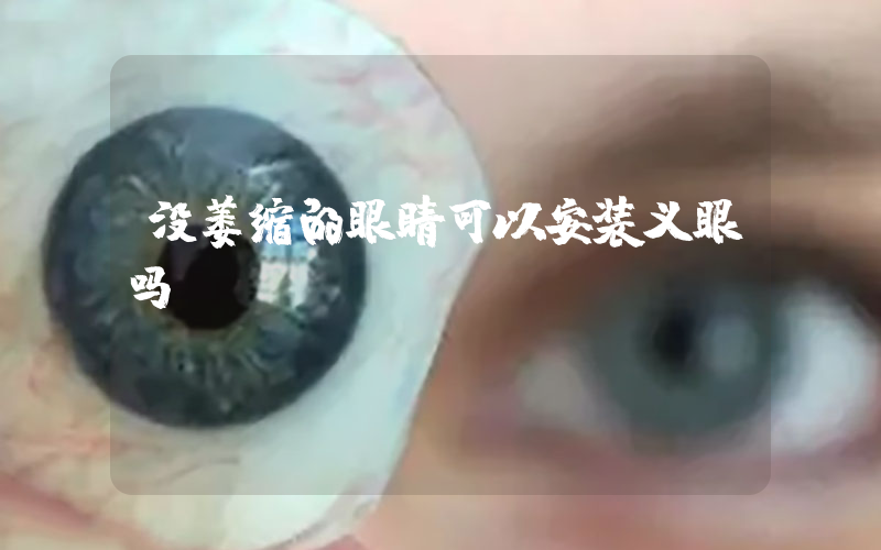 没萎缩的眼睛可以安装义眼吗