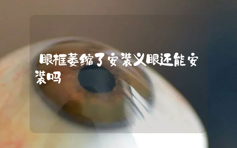 眼框萎缩了安装义眼还能安装吗