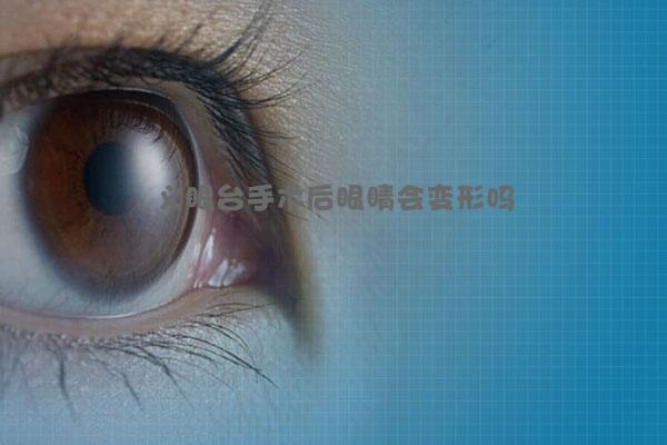义眼台手术后眼睛会变形吗